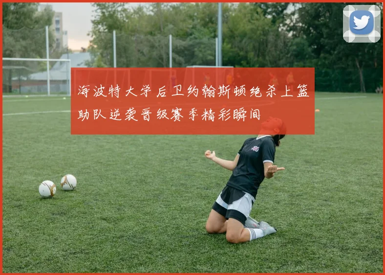 海波特大学后卫约翰斯顿绝杀上篮助队逆袭晋级赛季精彩瞬间